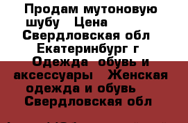 Продам мутоновую шубу › Цена ­ 3 000 - Свердловская обл., Екатеринбург г. Одежда, обувь и аксессуары » Женская одежда и обувь   . Свердловская обл.